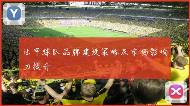法甲球队品牌建设策略及市场影响力提升