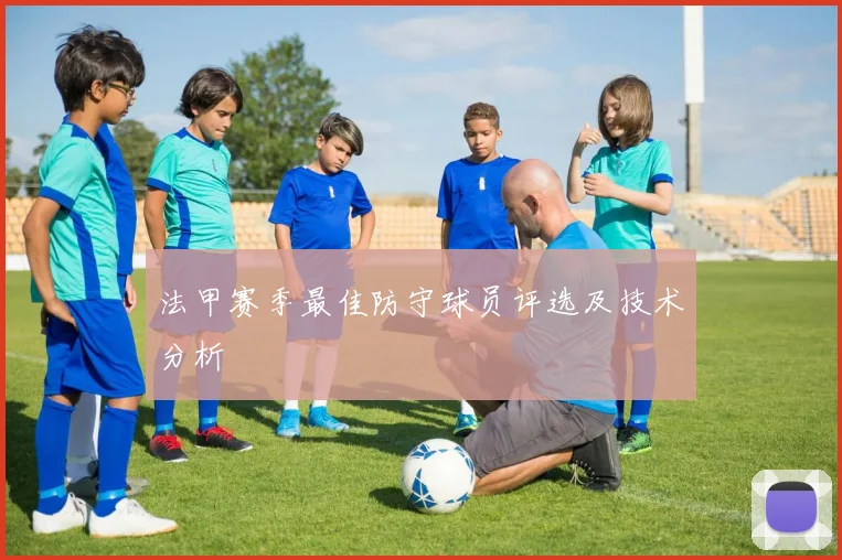 法甲赛季最佳防守球员评选及技术分析