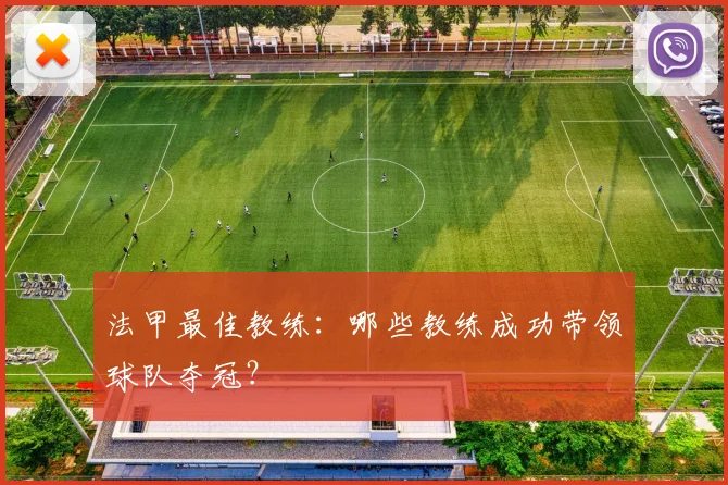 法甲最佳教练：哪些教练成功带领球队夺冠？