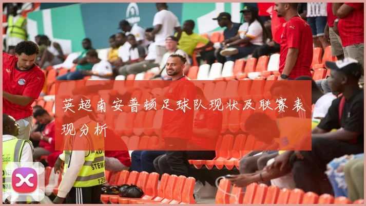 英超南安普顿足球队现状及联赛表现分析