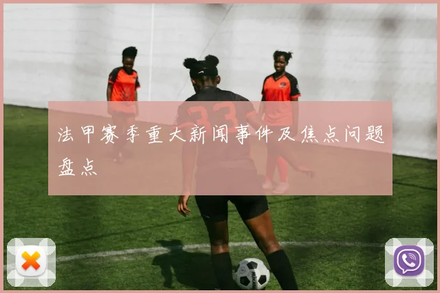 法甲赛季重大新闻事件及焦点问题盘点